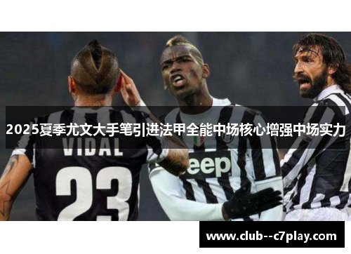 2025夏季尤文大手笔引进法甲全能中场核心增强中场实力