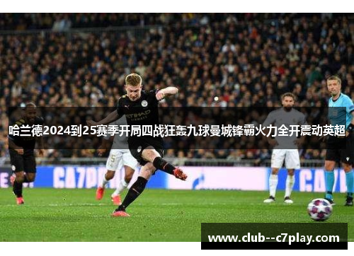 哈兰德2024到25赛季开局四战狂轰九球曼城锋霸火力全开震动英超