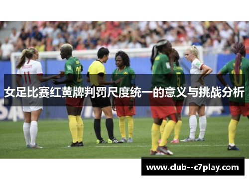 女足比赛红黄牌判罚尺度统一的意义与挑战分析