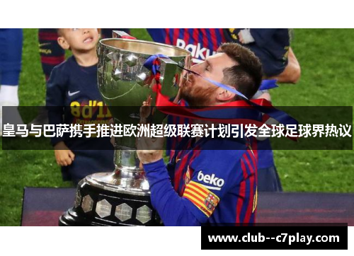 皇马与巴萨携手推进欧洲超级联赛计划引发全球足球界热议