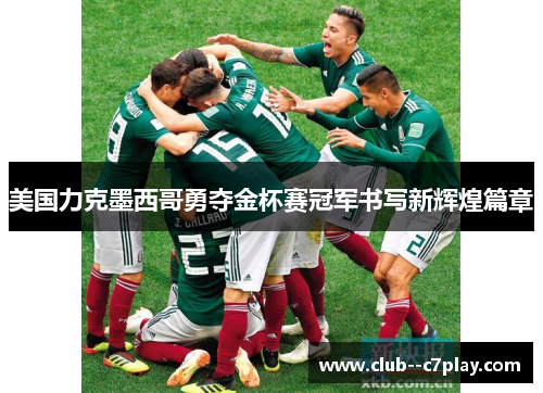 美国力克墨西哥勇夺金杯赛冠军书写新辉煌篇章