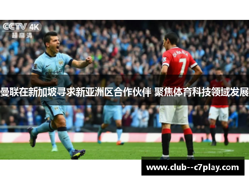 曼联在新加坡寻求新亚洲区合作伙伴 聚焦体育科技领域发展