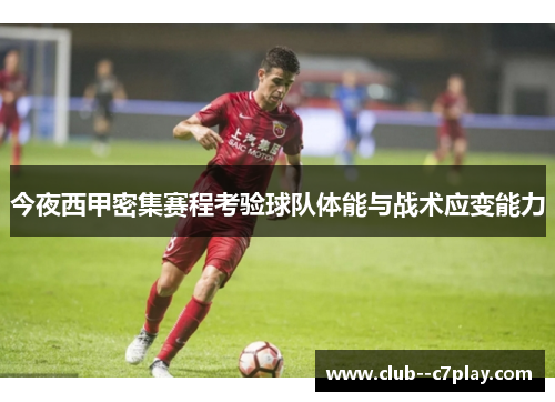今夜西甲密集赛程考验球队体能与战术应变能力