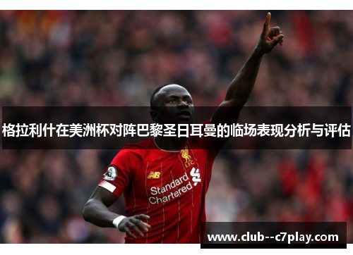 格拉利什在美洲杯对阵巴黎圣日耳曼的临场表现分析与评估
