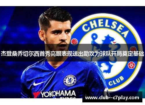 杰登桑乔切尔西首秀亮眼表现送出助攻为球队开局奠定基础