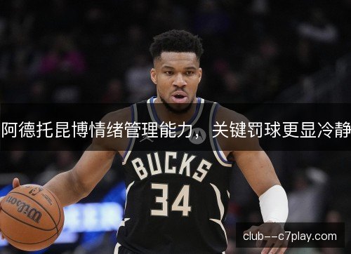 阿德托昆博情绪管理能力，关键罚球更显冷静