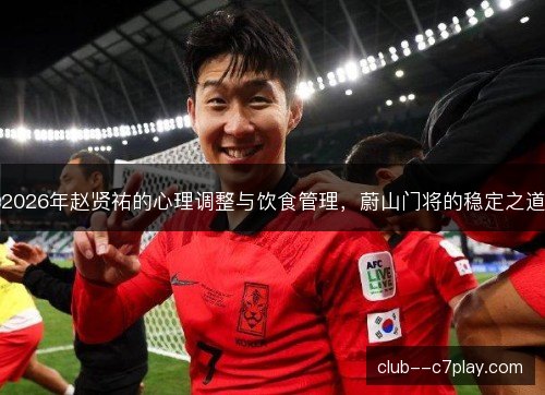 2026年赵贤祐的心理调整与饮食管理，蔚山门将的稳定之道